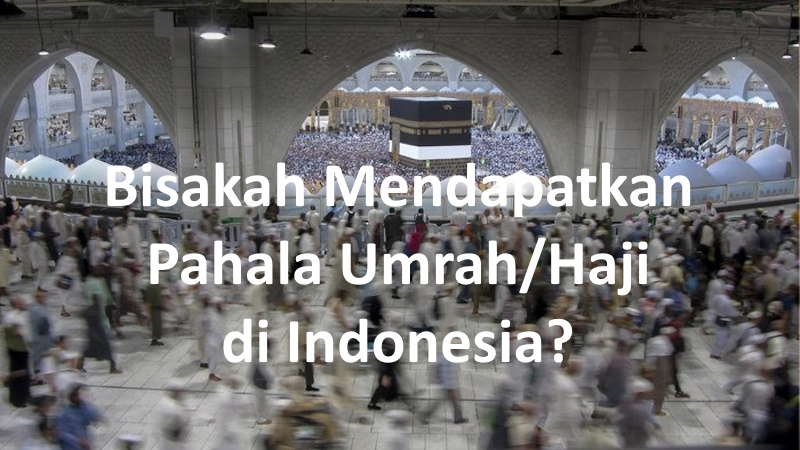 Ingin Dapat Pahala Haji dan Pahala Umrah di Indonesia